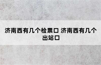 济南西有几个检票口 济南西有几个出站口